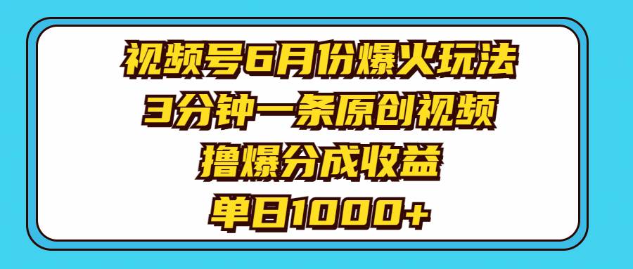 视频号6月份爆火玩法，3分钟一条原创视频，撸爆分成收益，单日1000+-优优资源网