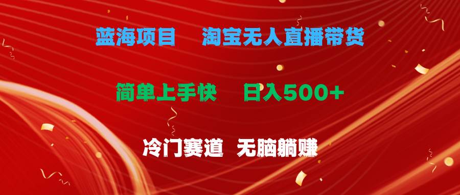 蓝海项目  淘宝无人直播冷门赛道  日赚500+无脑躺赚  小白有手就行-优优资源网