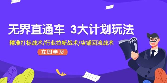 无界直通车 3大计划玩法，精准打标战术/行业拉新战术/店铺回流战术-优优资源网