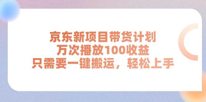 京东新项目带货计划，万次播放100收益，只需要一键搬运，轻松上手-优优资源网