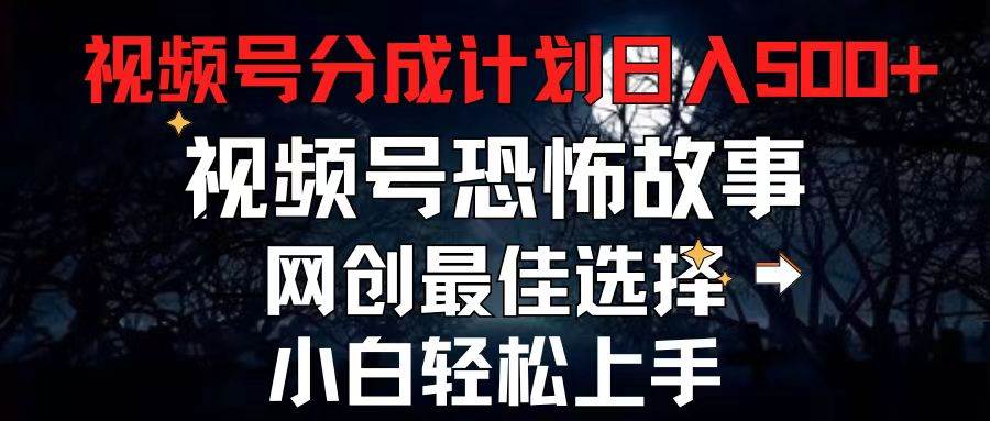 2024最新视频号分成计划，每天5分钟轻松月入500+，恐怖故事赛道,-优优资源网