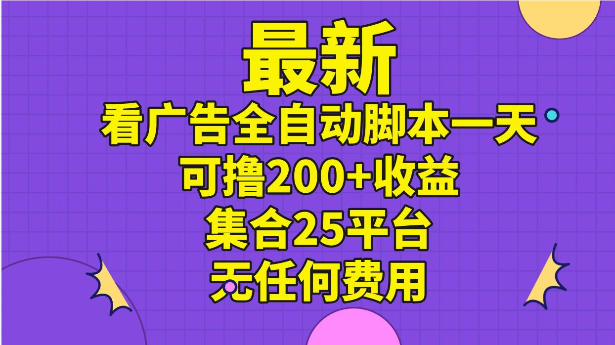 最新看广告全自动脚本一天可撸200+收益 。集合25平台 ，无任何费用-优优资源网