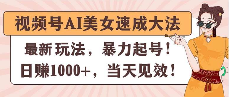 视频号AI美女速成大法，暴力起号，日赚1000+，当天见效-优优资源网