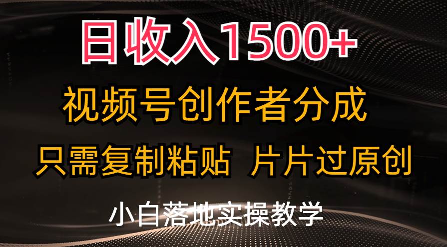 日收入1500+，视频号创作者分成，只需复制粘贴，片片过原创，小白也可...-优优资源网