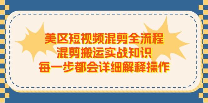 美区短视频混剪全流程，混剪搬运实战知识，每一步都会详细解释操作-优优资源网