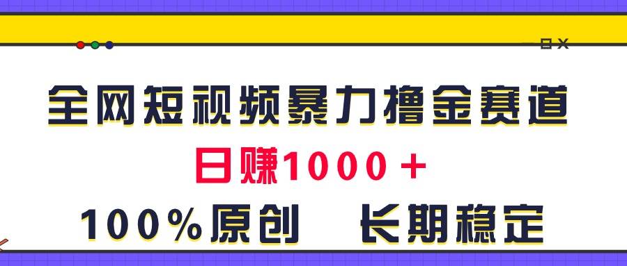 全网短视频暴力撸金赛道，日入1000＋！原创玩法，长期稳定-优优资源网