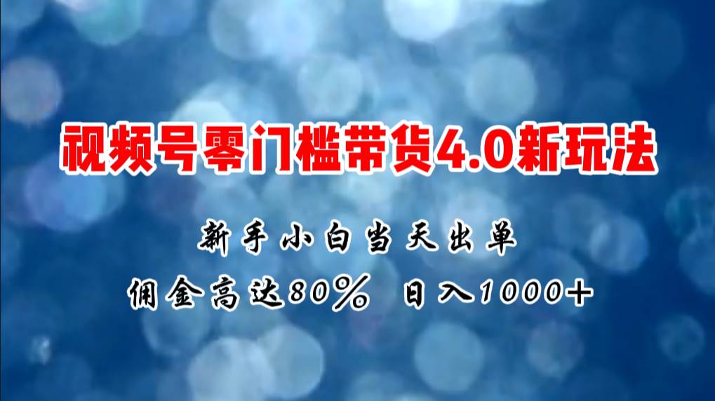 微信视频号零门槛带货4.0新玩法，新手小白当天见收益，日入1000+-优优资源网
