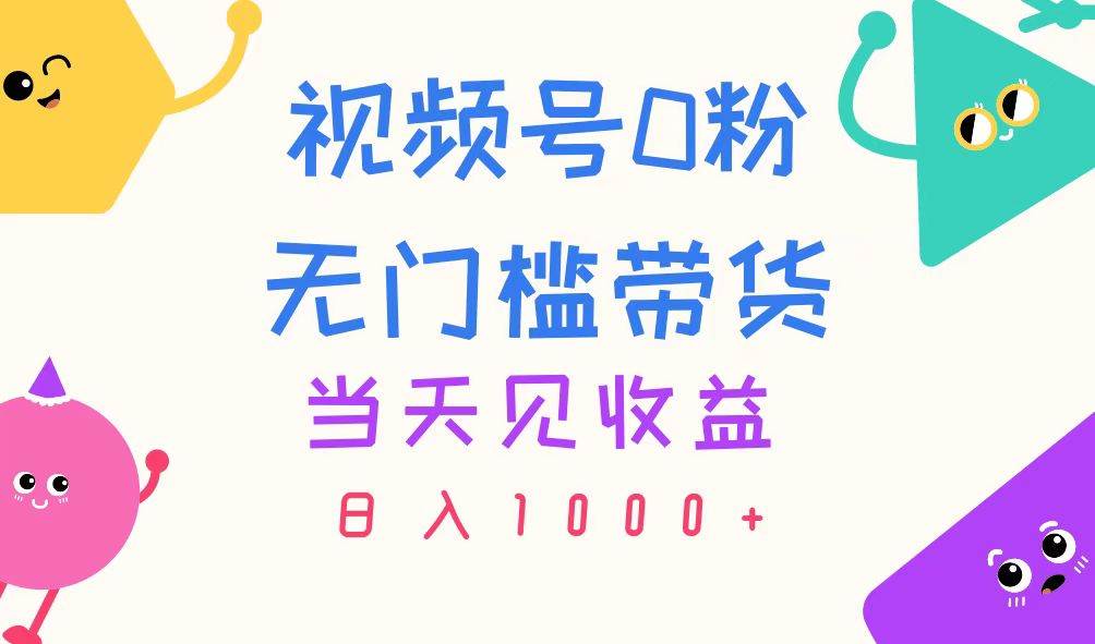 视频号0粉无门槛带货，当天见收益，日入1000+-优优资源网