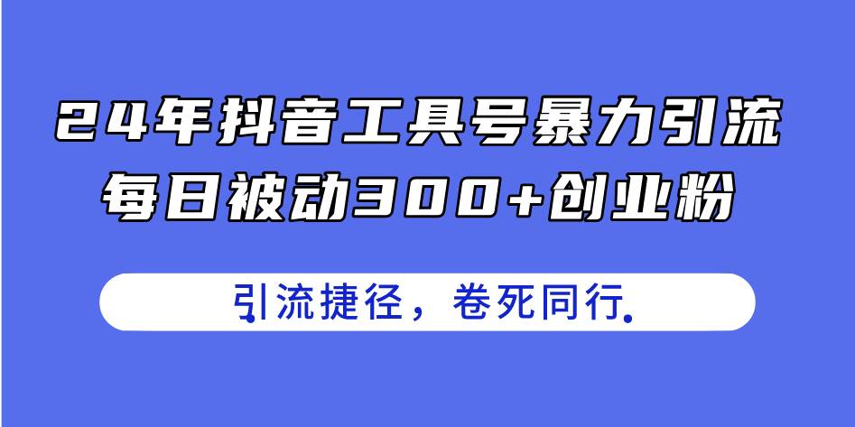 24年抖音工具号暴力引流，每日被动300+创业粉，创业粉捷径，卷死同行-优优资源网