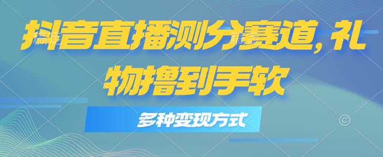 抖音直播测分赛道，多种变现方式，轻松日入1000+-优优资源网