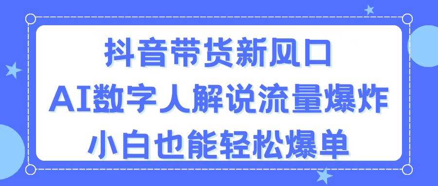 抖音带货新风口，AI数字人解说，流量爆炸，小白也能轻松爆单-优优资源网