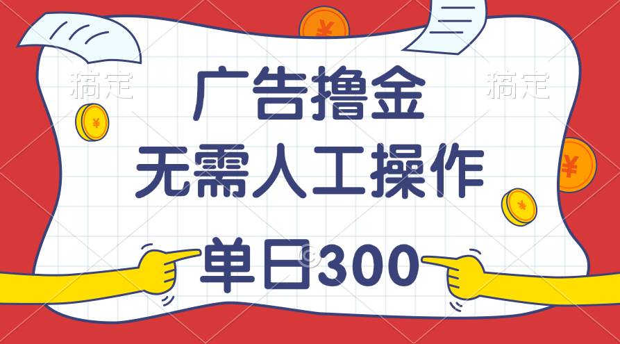 最新教程！广告撸金，无需人工操作，单日收入300+-优优资源网