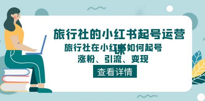 旅行社的小红书起号运营课，旅行社在小红书如何起号、涨粉、引流、变现-优优资源网