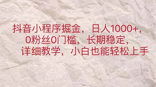 抖音小程序掘金，日人1000+，0粉丝0门槛，长期稳定，小白也能轻松上手-优优资源网