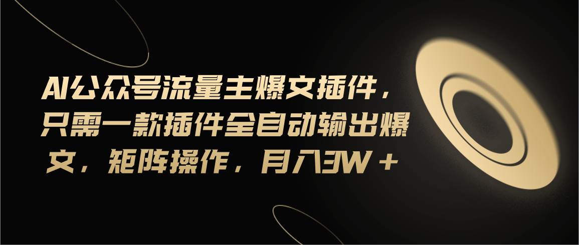 Ai公众号流量主爆文插件，只需一款插件全自动输出爆文，矩阵操作，月入3w+-优优资源网