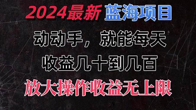 有手就行的2024全新蓝海项目，每天1小时收益几十到几百，可放大操作收...-优优资源网