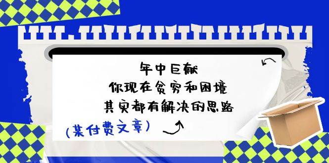 某付费文：年中巨献-你现在贫穷和困境，其实都有解决的思路 (进来抄作业)-优优资源网