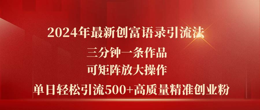 2024年最新创富语录引流法，三分钟一条作品可矩阵放大操作，日引流500...-优优资源网