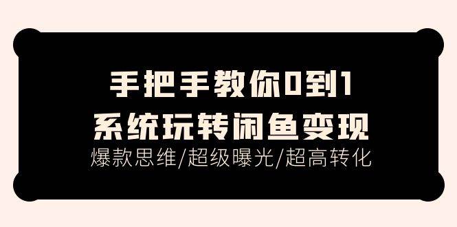 手把手教你0到1系统玩转闲鱼变现，爆款思维/超级曝光/超高转化（15节课）-优优资源网
