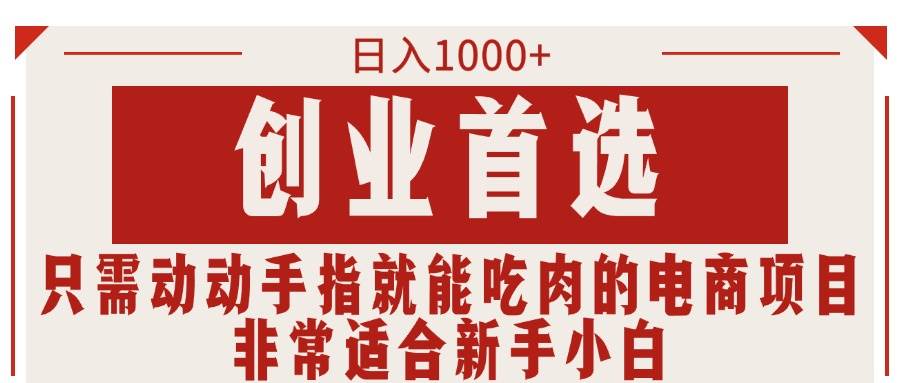 只需动动手指就能吃肉的电商项目，日入1000+，创业首选，非常适合新手小白-优优资源网