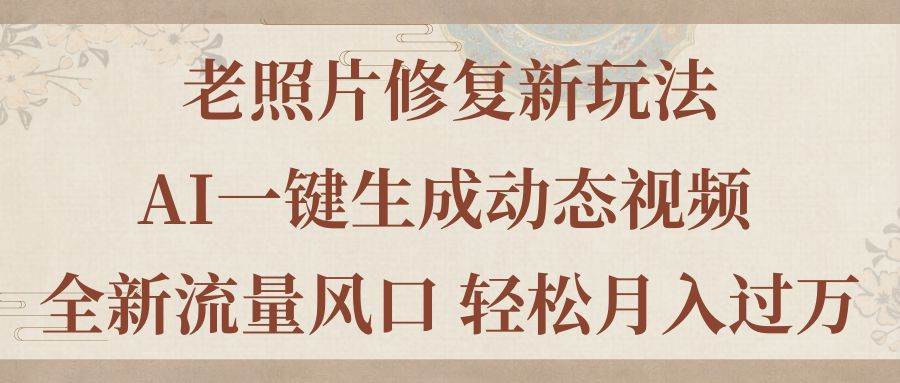 老照片修复新玩法，老照片AI一键生成动态视频 全新流量风口 轻松月入过万-优优资源网