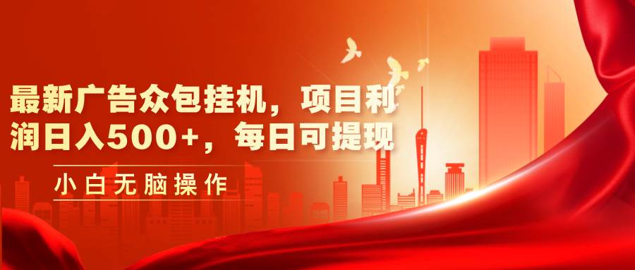 最新广告众包挂机，项目利润日入500+，每日可提现-优优资源网