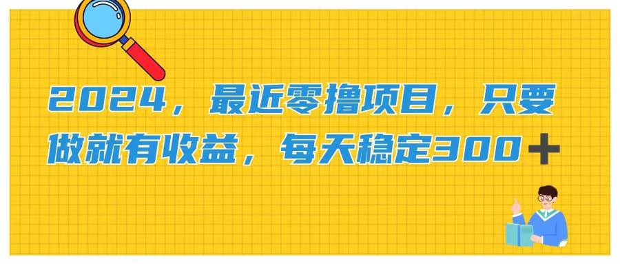 2024，最近零撸项目，只要做就有收益，每天动动手指稳定收益300+-优优资源网