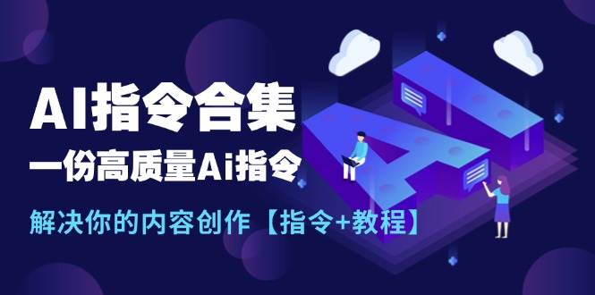 最新AI指令合集，一份高质量Ai指令，解决你的内容创作【指令+教程】-优优资源网