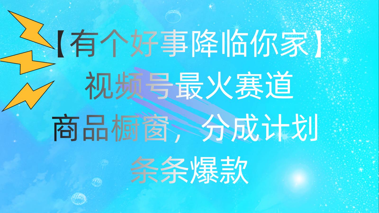 有个好事 降临你家：视频号最火赛道，商品橱窗，分成计划 条条爆款，每...-优优资源网