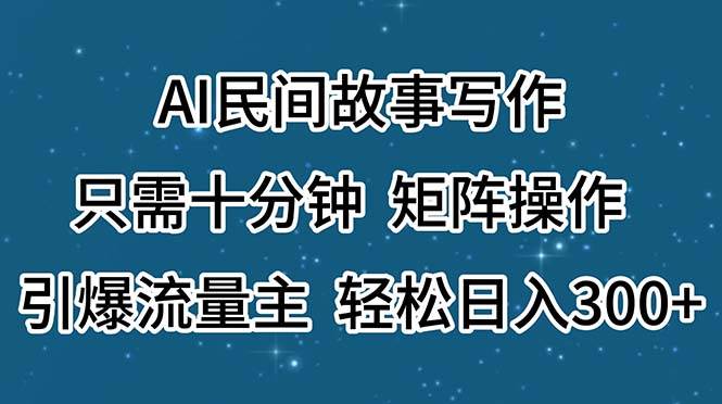 AI民间故事写作，只需十分钟，矩阵操作，引爆流量主，轻松日入300+-优优资源网