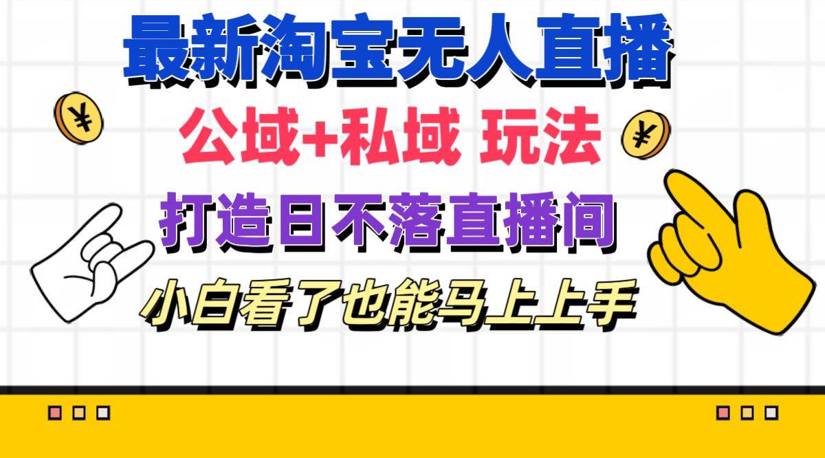 最新淘宝无人直播 公域+私域玩法打造真正的日不落直播间 小白看了也能...-优优资源网