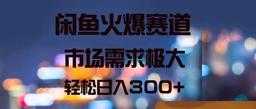 闲鱼火爆赛道，市场需求极大，轻松日入300+-优优资源网