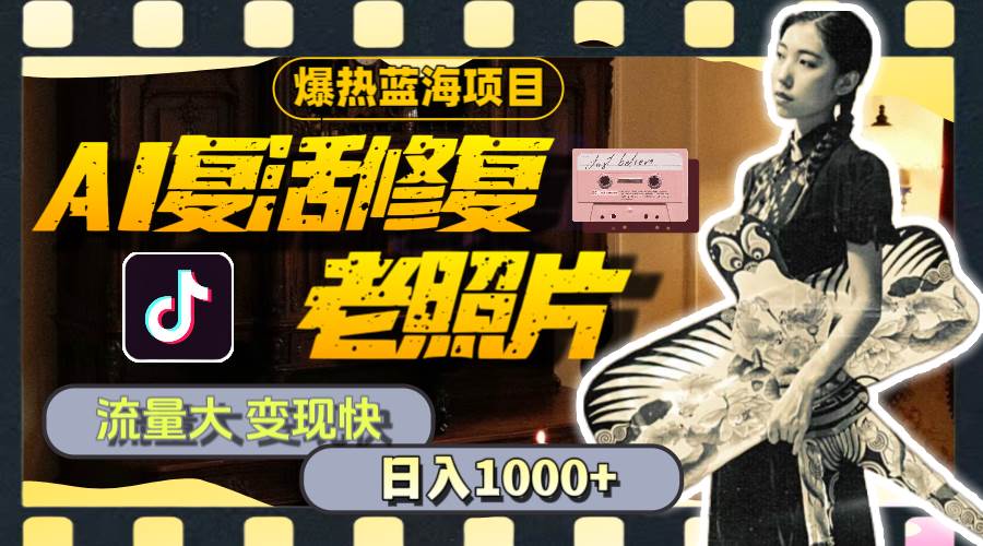 暴热蓝海项目，AI复活修复老照片，流量大 变现快 一天收入1000+教程+素材-优优资源网