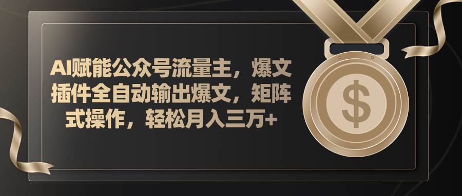 AI赋能公众号流量主，插件输出爆文，矩阵式操作，轻松月入三万+-优优资源网
