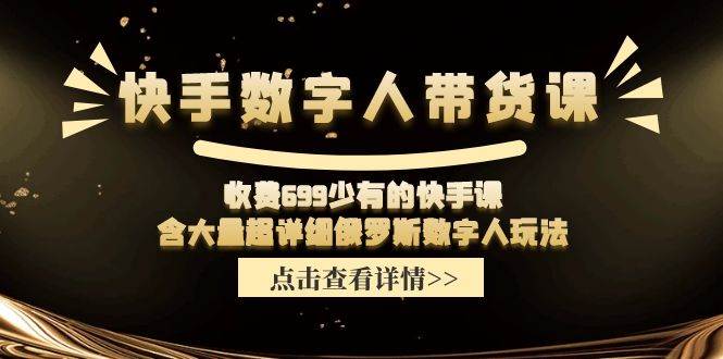 快手数字人带货课，收费699少有的快手课，含大量超详细数字人玩法-优优资源网
