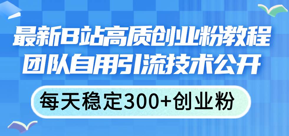 最新B站高质创业粉教程，团队自用引流技术公开-优优资源网