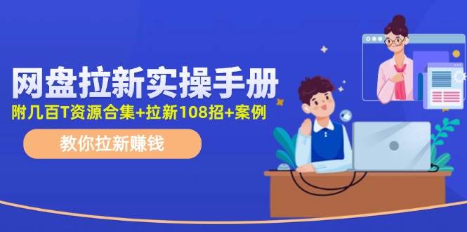 网盘拉新实操手册：教你拉新赚钱（附几百T资源合集+拉新108招+案例）-优优资源网