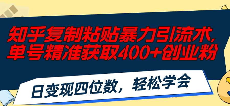 知乎复制粘贴暴力引流术，单号精准获取400+创业粉，日变现四位数，轻松...-优优资源网