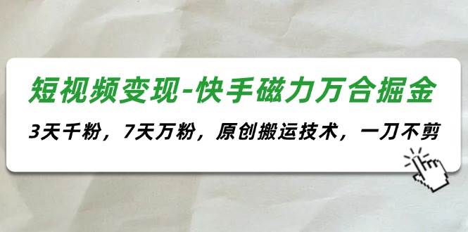 图片[1]-短视频变现-快手磁力万合掘金，3天千粉，7天万粉，原创搬运技术，一刀不剪-优优资源网