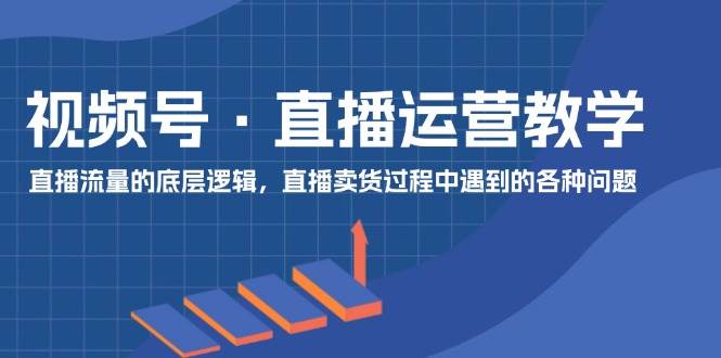 图片[1]-视频号 直播运营教学：直播流量的底层逻辑，直播卖货过程中遇到的各种问题-优优资源网