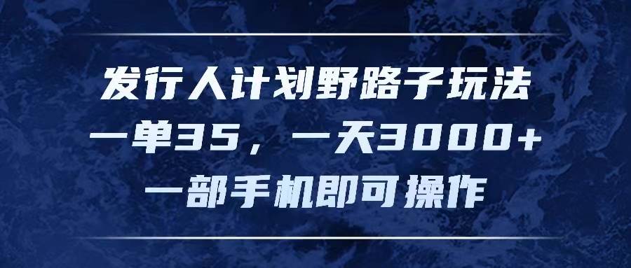 图片[1]-发行人计划野路子玩法，一单35，一天3000+，一部手机即可操作-优优资源网
