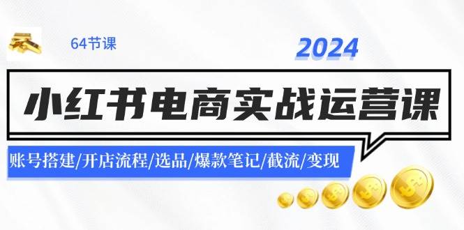 图片[1]-2024小红书电商实战运营课：账号搭建/开店流程/选品/爆款笔记/截流/变现-优优资源网