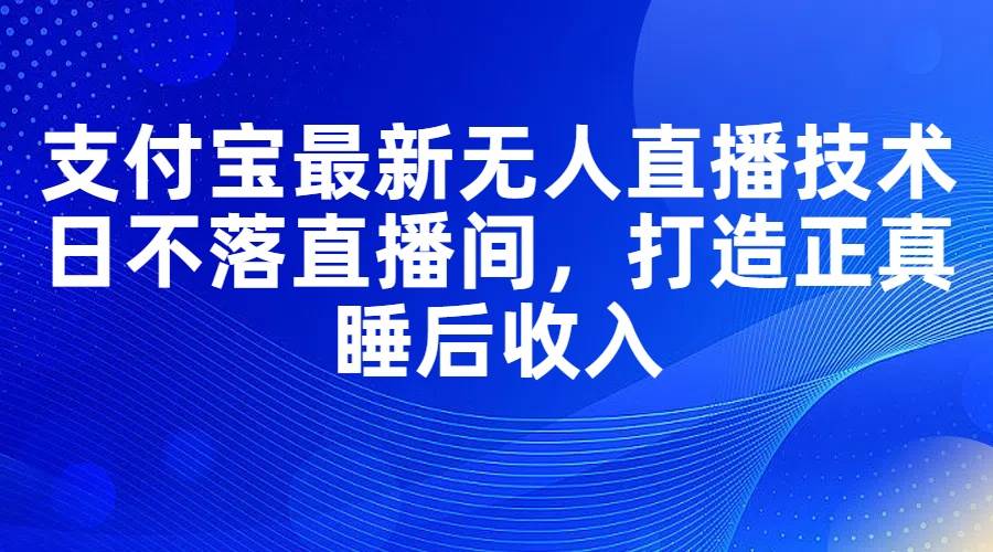 图片[1]-支付宝最新无人直播技术，日不落直播间，打造正真睡后收入-优优资源网