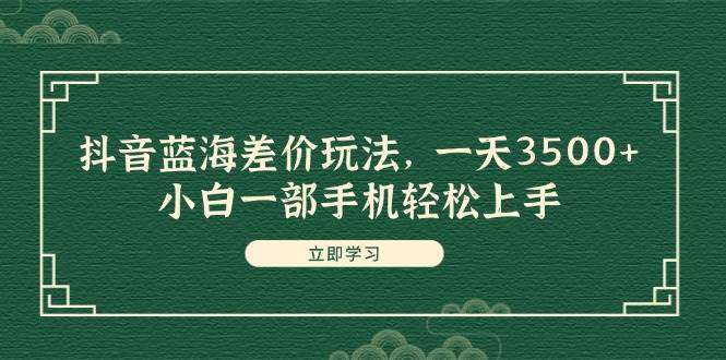 图片[1]-抖音蓝海差价玩法，一天3500+，小白一部手机轻松上手-优优资源网