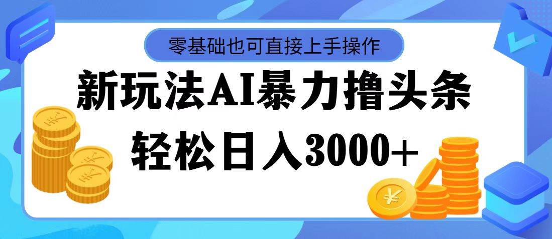 图片[1]-最新玩法AI暴力撸头条，零基础也可轻松日入3000+，当天起号，第二天见...-优优资源网