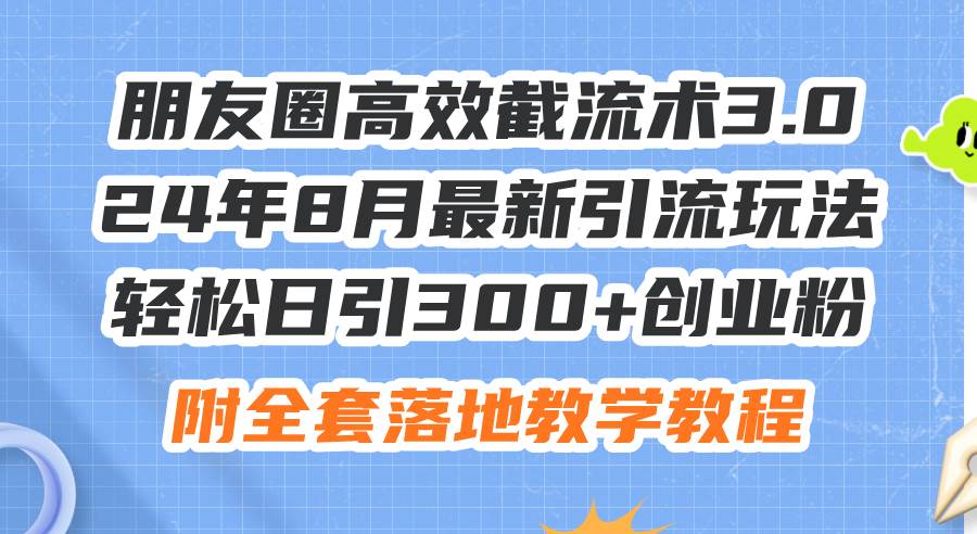 图片[1]-朋友圈高效截流术3.0，24年8月最新引流玩法，轻松日引300+创业粉，附全...-优优资源网