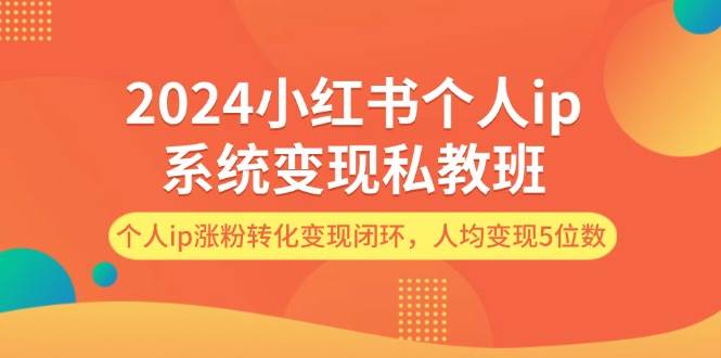 2024小红书个人ip系统变现私教班，个人ip涨粉转化变现闭环，人均变现5位数-优优资源网