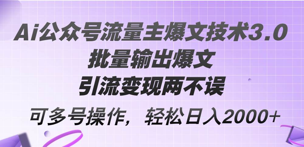 Ai公众号流量主爆文技术3.0，批量输出爆文，引流变现两不误，多号操作...-优优资源网