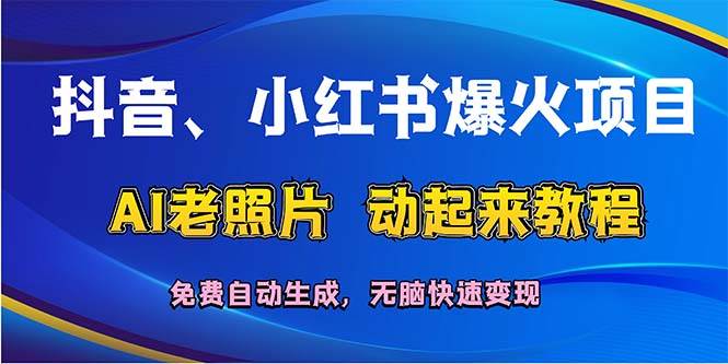 抖音、小红书爆火项目：AI老照片动起来教程，免费自动生成，无脑快速变...-优优资源网