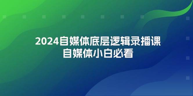 2024自媒体底层逻辑录播课，自媒体小白必看-优优资源网